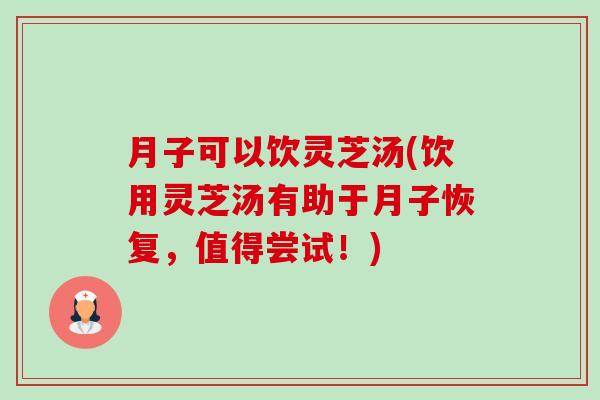 月子可以饮灵芝汤(饮用灵芝汤有助于月子恢复,值得尝试!)-第1张图片-卓越灵芝孢子粉 月子可以饮灵芝汤(饮用灵芝汤有助于月子恢复,值得尝试!)-第1张图片-卓越灵芝孢子粉