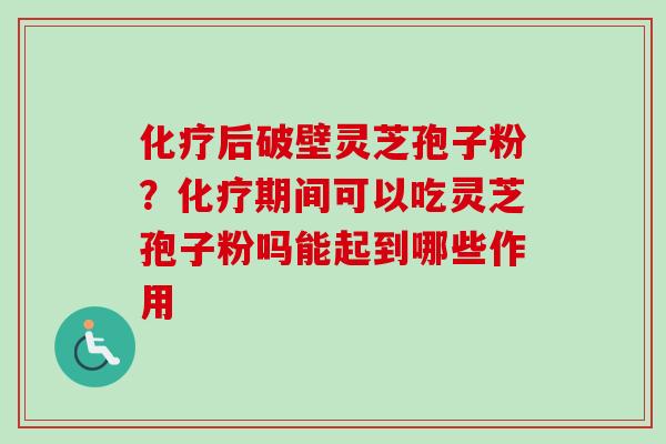 化疗后破壁灵芝孢子粉?化疗期间可以吃灵芝孢子粉吗能起到哪些作用-第1张图片-卓越灵芝孢子粉 化疗后破壁灵芝孢子粉?化疗期间可以吃灵芝孢子粉吗能起到哪些作用-第1张图片-卓越灵芝孢子粉
