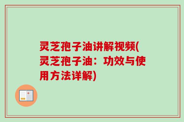 灵芝孢子油讲解视频(灵芝孢子油：功效与使用方法详解)-第1张图片-卓越灵芝孢子粉