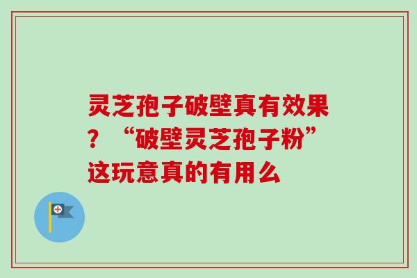 灵芝孢子破壁真有效果?“破壁灵芝孢子粉”这玩意真的有用么-第1张图片-卓越灵芝孢子粉 灵芝孢子破壁真有效果?“破壁灵芝孢子粉”这玩意真的有用么-第1张图片-卓越灵芝孢子粉