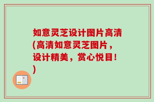 如意灵芝设计图片高清(高清如意灵芝图片,设计精美,赏心悦目!)-第1张图片-卓越灵芝孢子粉 如意灵芝设计图片高清(高清如意灵芝图片,设计精美,赏心悦目!)-第1张图片-卓越灵芝孢子粉