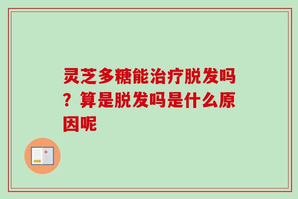 灵芝多糖能治疗脱发吗?算是脱发吗是什么原因呢-第1张图片-卓越灵芝孢子粉 灵芝多糖能治疗脱发吗?算是脱发吗是什么原因呢-第1张图片-卓越灵芝孢子粉