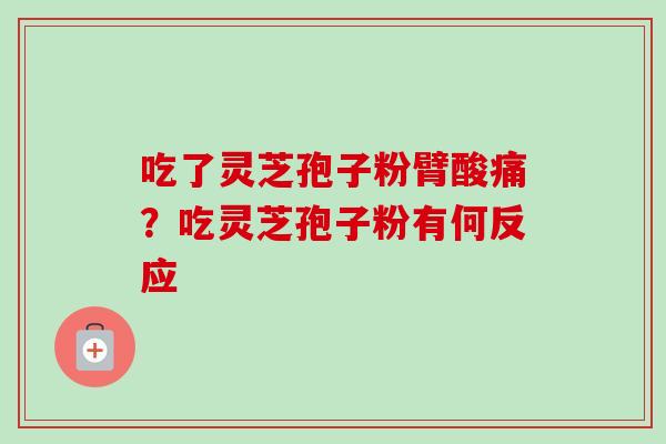 吃了灵芝孢子粉臂酸痛?吃灵芝孢子粉有何反应-第1张图片-卓越灵芝孢子粉 吃了灵芝孢子粉臂酸痛?吃灵芝孢子粉有何反应-第1张图片-卓越灵芝孢子粉