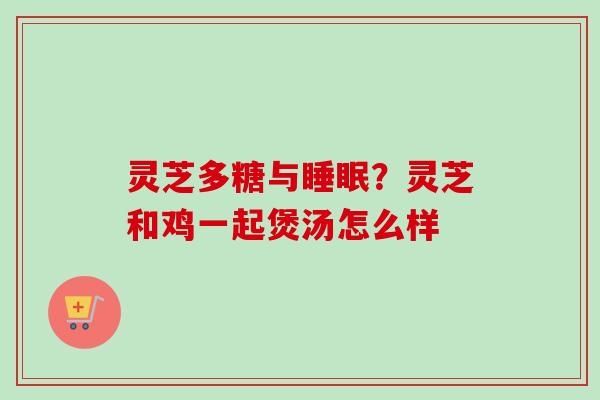 灵芝多糖与睡眠?灵芝和鸡一起煲汤怎么样-第1张图片-卓越灵芝孢子粉 灵芝多糖与睡眠?灵芝和鸡一起煲汤怎么样-第1张图片-卓越灵芝孢子粉