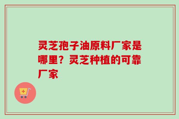 灵芝孢子油原料厂家是哪里?灵芝种植的可靠厂家-第1张图片-卓越灵芝孢子粉 灵芝孢子油原料厂家是哪里?灵芝种植的可靠厂家-第1张图片-卓越灵芝孢子粉