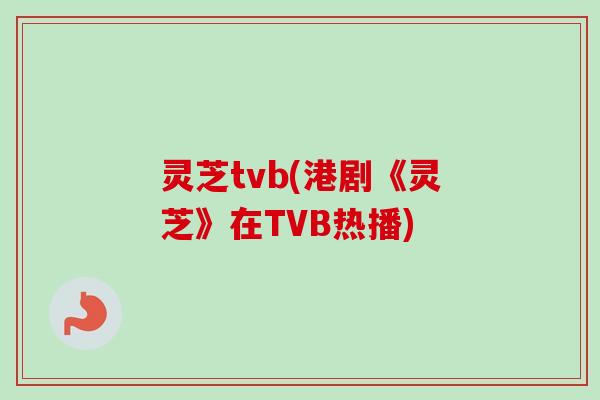 灵芝tvb(港剧《灵芝》在TVB热播)-第1张图片-卓越灵芝孢子粉 灵芝tvb(港剧《灵芝》在TVB热播)-第1张图片-卓越灵芝孢子粉