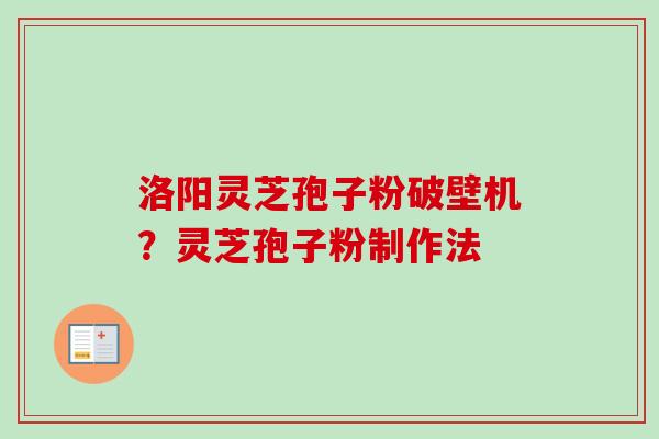 洛阳灵芝孢子粉破壁机?灵芝孢子粉制作法-第1张图片-卓越灵芝孢子粉 洛阳灵芝孢子粉破壁机?灵芝孢子粉制作法-第1张图片-卓越灵芝孢子粉