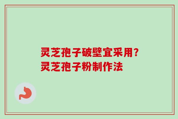 灵芝孢子破壁宜采用？灵芝孢子粉制作法-第1张图片-卓越灵芝孢子粉