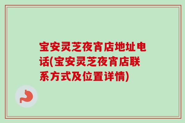 宝安灵芝夜宵店地址电话(宝安灵芝夜宵店联系方式及位置详情)-第1张图片-卓越灵芝孢子粉 宝安灵芝夜宵店地址电话(宝安灵芝夜宵店联系方式及位置详情)-第1张图片-卓越灵芝孢子粉