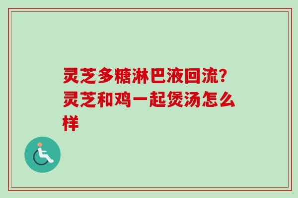 灵芝多糖淋巴液回流?灵芝和鸡一起煲汤怎么样-第1张图片-卓越灵芝孢子粉 灵芝多糖淋巴液回流?灵芝和鸡一起煲汤怎么样-第1张图片-卓越灵芝孢子粉