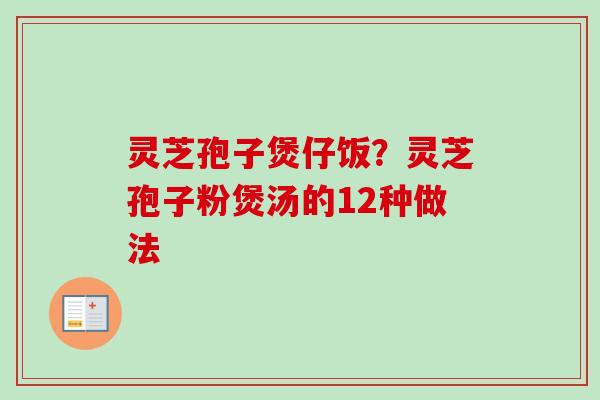 灵芝孢子煲仔饭?灵芝孢子粉煲汤的12种做法-第1张图片-卓越灵芝孢子粉 灵芝孢子煲仔饭?灵芝孢子粉煲汤的12种做法-第1张图片-卓越灵芝孢子粉