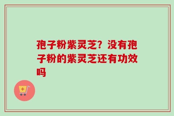 孢子粉紫灵芝?没有孢子粉的紫灵芝还有功效吗-第1张图片-卓越灵芝孢子粉 孢子粉紫灵芝?没有孢子粉的紫灵芝还有功效吗-第1张图片-卓越灵芝孢子粉