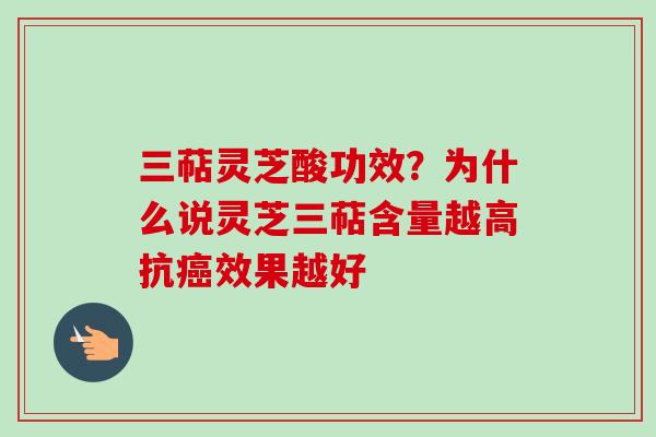 三萜灵芝酸功效?为什么说灵芝三萜含量越高抗癌效果越好-第1张图片-卓越灵芝孢子粉 三萜灵芝酸功效?为什么说灵芝三萜含量越高抗癌效果越好-第1张图片-卓越灵芝孢子粉