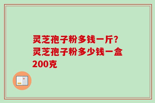 灵芝孢子粉多钱一斤?灵芝孢子粉多少钱一盒200克-第1张图片-卓越灵芝孢子粉 灵芝孢子粉多钱一斤?灵芝孢子粉多少钱一盒200克-第1张图片-卓越灵芝孢子粉