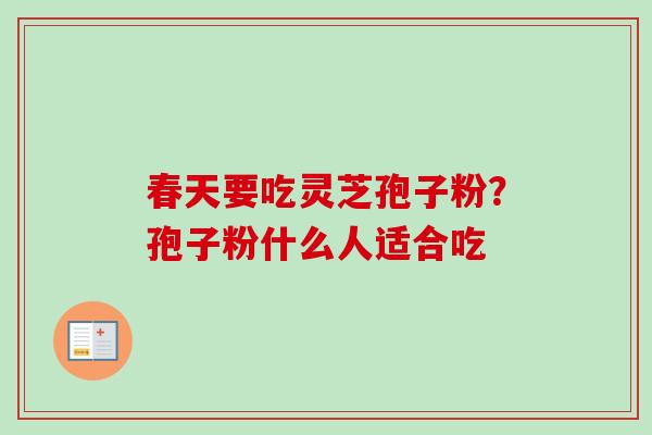 春天要吃灵芝孢子粉？孢子粉什么人适合吃-第1张图片-卓越灵芝孢子粉