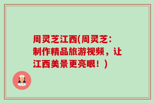 周灵芝江西(周灵芝：制作精品旅游视频，让江西美景更亮眼！)-第1张图片-卓越灵芝孢子粉