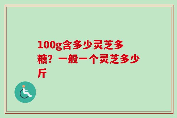 100g含多少灵芝多糖?一般一个灵芝多少斤-第1张图片-卓越灵芝孢子粉 100g含多少灵芝多糖?一般一个灵芝多少斤-第1张图片-卓越灵芝孢子粉