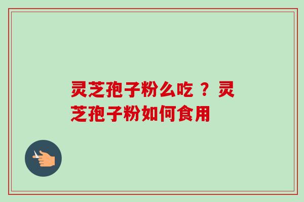 灵芝孢子粉么吃 ?灵芝孢子粉如何食用-第1张图片-卓越灵芝孢子粉 灵芝孢子粉么吃 ?灵芝孢子粉如何食用-第1张图片-卓越灵芝孢子粉
