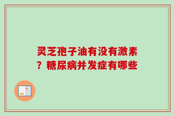 灵芝孢子油有没有激素?糖尿病并发症有哪些-第1张图片-卓越灵芝孢子粉 灵芝孢子油有没有激素?糖尿病并发症有哪些-第1张图片-卓越灵芝孢子粉