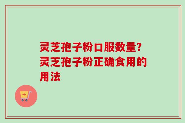 灵芝孢子粉口服数量?灵芝孢子粉正确食用的用法-第1张图片-卓越灵芝孢子粉 灵芝孢子粉口服数量?灵芝孢子粉正确食用的用法-第1张图片-卓越灵芝孢子粉