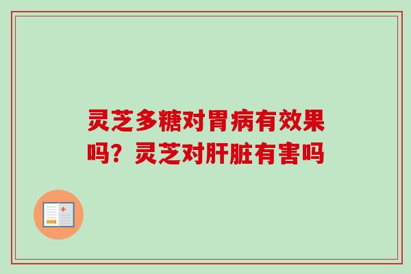 灵芝多糖对胃病有效果吗?灵芝对肝脏有害吗-第1张图片-卓越灵芝孢子粉 灵芝多糖对胃病有效果吗?灵芝对肝脏有害吗-第1张图片-卓越灵芝孢子粉