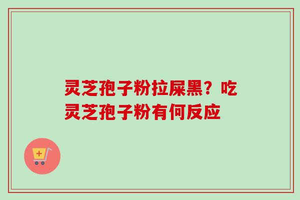 灵芝孢子粉拉屎黑?吃灵芝孢子粉有何反应-第1张图片-卓越灵芝孢子粉 灵芝孢子粉拉屎黑?吃灵芝孢子粉有何反应-第1张图片-卓越灵芝孢子粉