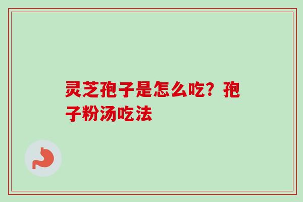 灵芝孢子是怎么吃？孢子粉汤吃法-第1张图片-卓越灵芝孢子粉