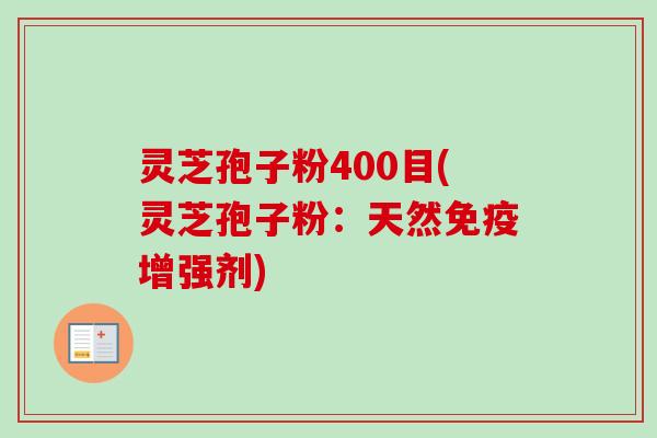 灵芝孢子粉400目(灵芝孢子粉:天然免疫增强剂)-第1张图片-卓越灵芝孢子粉 灵芝孢子粉400目(灵芝孢子粉:天然免疫增强剂)-第1张图片-卓越灵芝孢子粉