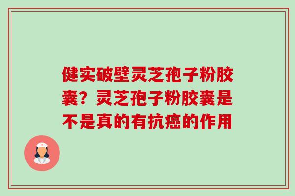 健实破壁灵芝孢子粉胶囊？灵芝孢子粉胶囊是不是真的有抗癌的作用-第1张图片-卓越灵芝孢子粉
