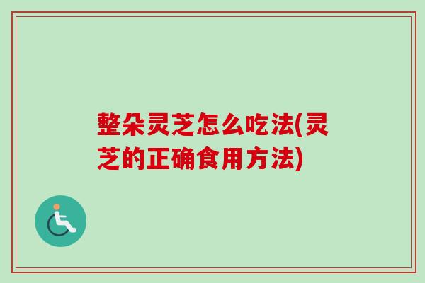 整朵灵芝怎么吃法(灵芝的正确食用方法)-第1张图片-卓越灵芝孢子粉 整朵灵芝怎么吃法(灵芝的正确食用方法)-第1张图片-卓越灵芝孢子粉