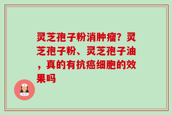 灵芝孢子粉消肿瘤?灵芝孢子粉、灵芝孢子油,真的有抗癌细胞的效果吗-第1张图片-卓越灵芝孢子粉 灵芝孢子粉消肿瘤?灵芝孢子粉、灵芝孢子油,真的有抗癌细胞的效果吗-第1张图片-卓越灵芝孢子粉