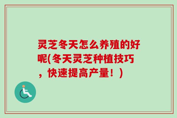 灵芝冬天怎么养殖的好呢(冬天灵芝种植技巧,快速提高产量!)-第1张图片-卓越灵芝孢子粉 灵芝冬天怎么养殖的好呢(冬天灵芝种植技巧,快速提高产量!)-第1张图片-卓越灵芝孢子粉