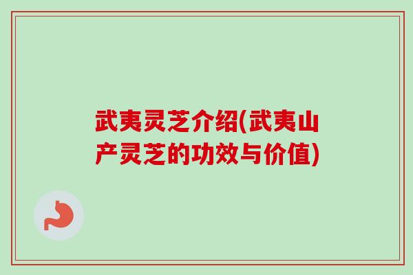 武夷灵芝介绍(武夷山产灵芝的功效与价值)-第1张图片-卓越灵芝孢子粉 武夷灵芝介绍(武夷山产灵芝的功效与价值)-第1张图片-卓越灵芝孢子粉