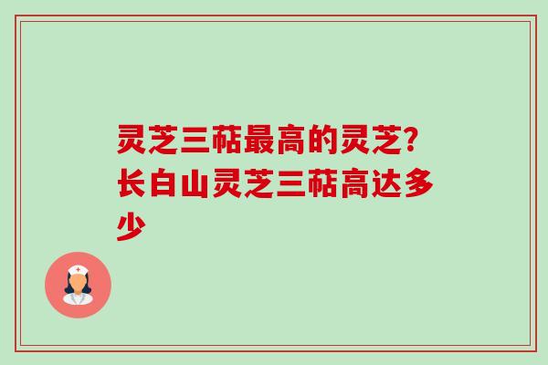 灵芝三萜最高的灵芝?长白山灵芝三萜高达多少-第1张图片-卓越灵芝孢子粉 灵芝三萜最高的灵芝?长白山灵芝三萜高达多少-第1张图片-卓越灵芝孢子粉