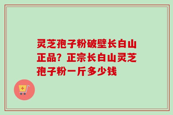 灵芝孢子粉破壁长白山正品?正宗长白山灵芝孢子粉一斤多少钱-第1张图片-卓越灵芝孢子粉 灵芝孢子粉破壁长白山正品?正宗长白山灵芝孢子粉一斤多少钱-第1张图片-卓越灵芝孢子粉