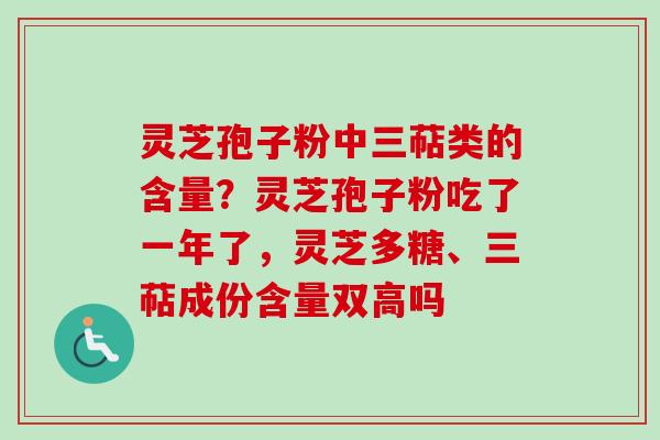 灵芝孢子粉中三萜类的含量?灵芝孢子粉吃了一年了,灵芝多糖、三萜成份含量双高吗-第1张图片-卓越灵芝孢子粉 灵芝孢子粉中三萜类的含量?灵芝孢子粉吃了一年了,灵芝多糖、三萜成份含量双高吗-第1张图片-卓越灵芝孢子粉
