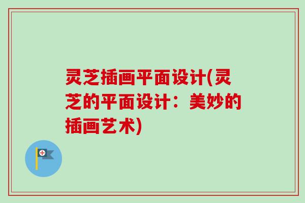 灵芝插画平面设计(灵芝的平面设计:美妙的插画艺术)-第1张图片-卓越灵芝孢子粉 灵芝插画平面设计(灵芝的平面设计:美妙的插画艺术)-第1张图片-卓越灵芝孢子粉
