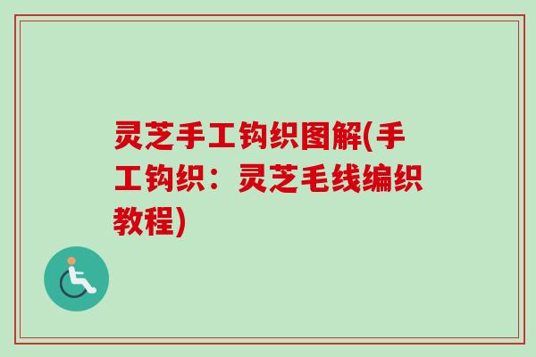 灵芝手工钩织图解(手工钩织:灵芝毛线编织教程)-第1张图片-卓越灵芝孢子粉 灵芝手工钩织图解(手工钩织:灵芝毛线编织教程)-第1张图片-卓越灵芝孢子粉