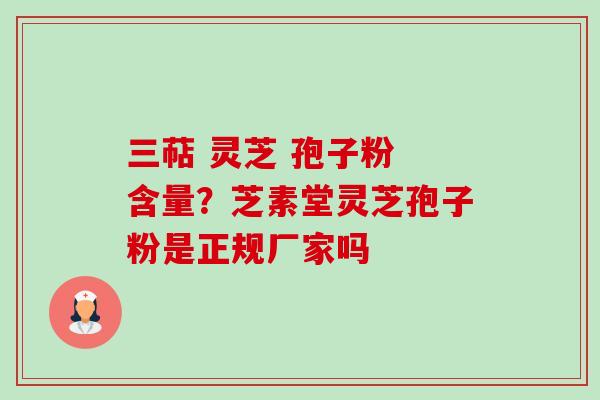 三萜 灵芝 孢子粉 含量?芝素堂灵芝孢子粉是正规厂家吗-第1张图片-卓越灵芝孢子粉 三萜 灵芝 孢子粉 含量?芝素堂灵芝孢子粉是正规厂家吗-第1张图片-卓越灵芝孢子粉