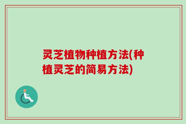 灵芝植物种植方法(种植灵芝的简易方法)-第1张图片-卓越灵芝孢子粉