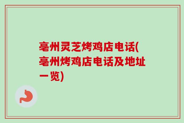 亳州灵芝烤鸡店电话(亳州烤鸡店电话及地址一览)-第1张图片-卓越灵芝孢子粉 亳州灵芝烤鸡店电话(亳州烤鸡店电话及地址一览)-第1张图片-卓越灵芝孢子粉