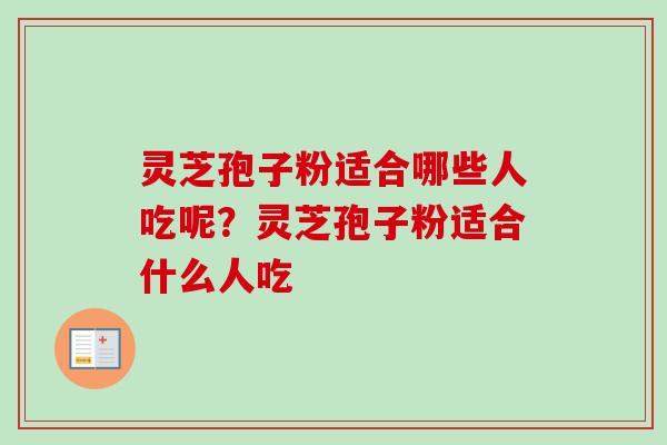 灵芝孢子粉适合哪些人吃呢?灵芝孢子粉适合什么人吃-第1张图片-卓越灵芝孢子粉 灵芝孢子粉适合哪些人吃呢?灵芝孢子粉适合什么人吃-第1张图片-卓越灵芝孢子粉