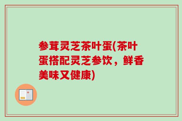 参茸灵芝茶叶蛋(茶叶蛋搭配灵芝参饮，鲜香美味又健康)-第1张图片-卓越灵芝孢子粉