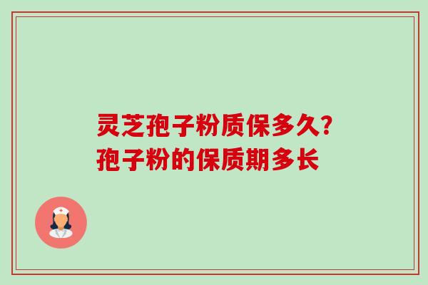 灵芝孢子粉质保多久？孢子粉的保质期多长-第1张图片-卓越灵芝孢子粉