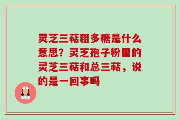 灵芝三萜粗多糖是什么意思?灵芝孢子粉里的灵芝三萜和总三萜,说的是一回事吗-第1张图片-卓越灵芝孢子粉 灵芝三萜粗多糖是什么意思?灵芝孢子粉里的灵芝三萜和总三萜,说的是一回事吗-第1张图片-卓越灵芝孢子粉