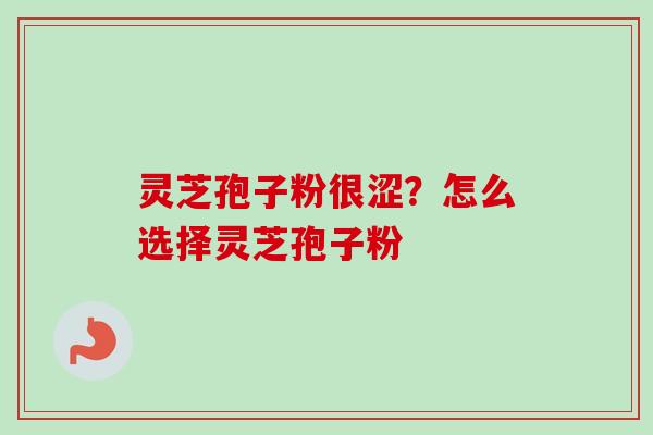 灵芝孢子粉很涩?怎么选择灵芝孢子粉-第1张图片-卓越灵芝孢子粉 灵芝孢子粉很涩?怎么选择灵芝孢子粉-第1张图片-卓越灵芝孢子粉
