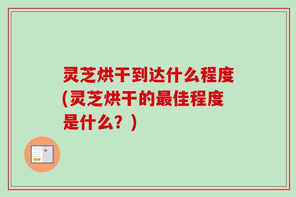 灵芝烘干到达什么程度(灵芝烘干的最佳程度是什么?)-第1张图片-卓越灵芝孢子粉 灵芝烘干到达什么程度(灵芝烘干的最佳程度是什么?)-第1张图片-卓越灵芝孢子粉