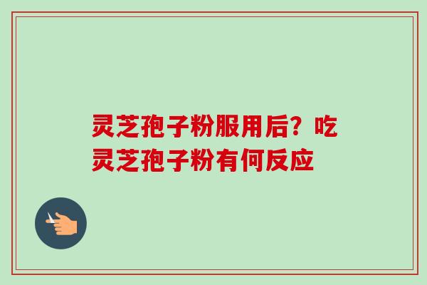 灵芝孢子粉服用后?吃灵芝孢子粉有何反应-第1张图片-卓越灵芝孢子粉 灵芝孢子粉服用后?吃灵芝孢子粉有何反应-第1张图片-卓越灵芝孢子粉