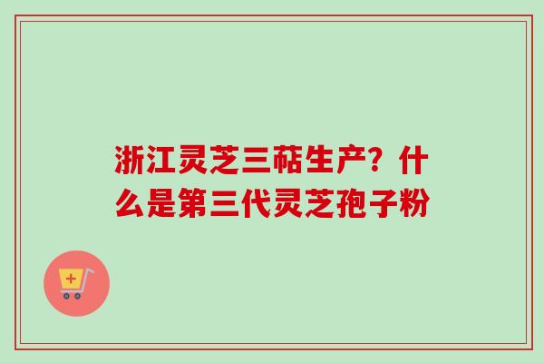 浙江灵芝三萜生产?什么是第三代灵芝孢子粉-第1张图片-卓越灵芝孢子粉 浙江灵芝三萜生产?什么是第三代灵芝孢子粉-第1张图片-卓越灵芝孢子粉