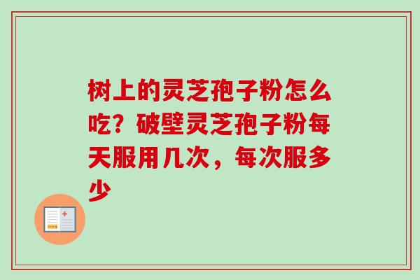 树上的灵芝孢子粉怎么吃?破壁灵芝孢子粉每天服用几次,每次服多少-第1张图片-卓越灵芝孢子粉 树上的灵芝孢子粉怎么吃?破壁灵芝孢子粉每天服用几次,每次服多少-第1张图片-卓越灵芝孢子粉
